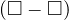 (\square - \square)
